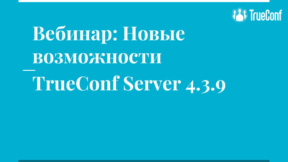 Итоги вебинара "Новые возможности TrueConf Server 4.3.9" 2