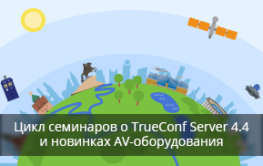 Цикл семинаров о новых возможностях TrueConf Server 4.4