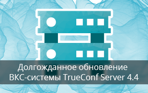 Долгожданное обновление сервера видеосвязи TrueConf Server 4.4.0