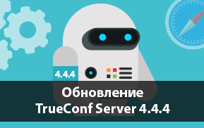 TrueConf Server 4.4.4: Новые возможности для Apple Safari и больше функций для API v3