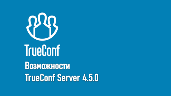 Вебинар: TrueConf Server 4.5 — новая отечественная система ВКС и совместной работы 2