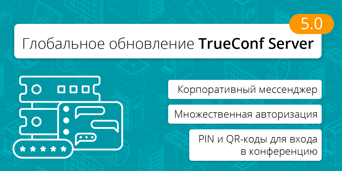Глобальное обновление TrueConf Server 5.0: мессенджер, множественная авторизация, PIN и QR-коды для входа в конференцию 1