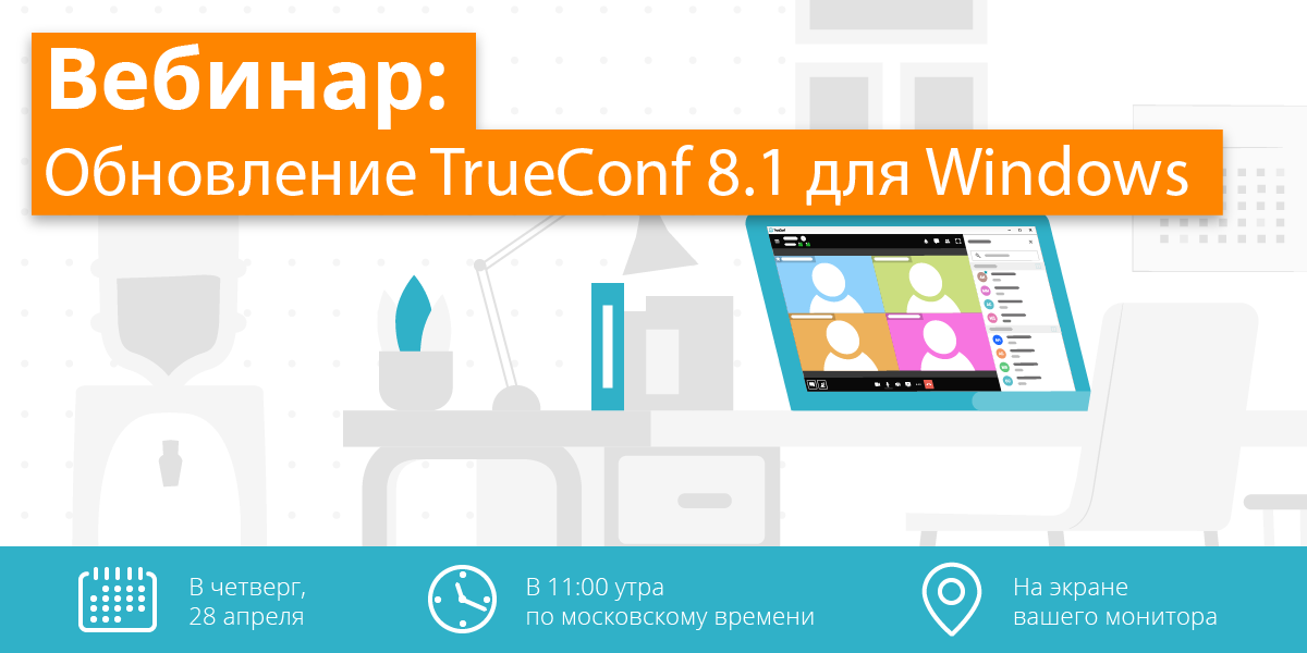 Вебинар: Обновление TrueConf 8.1 – новой версии клиентских приложений 6