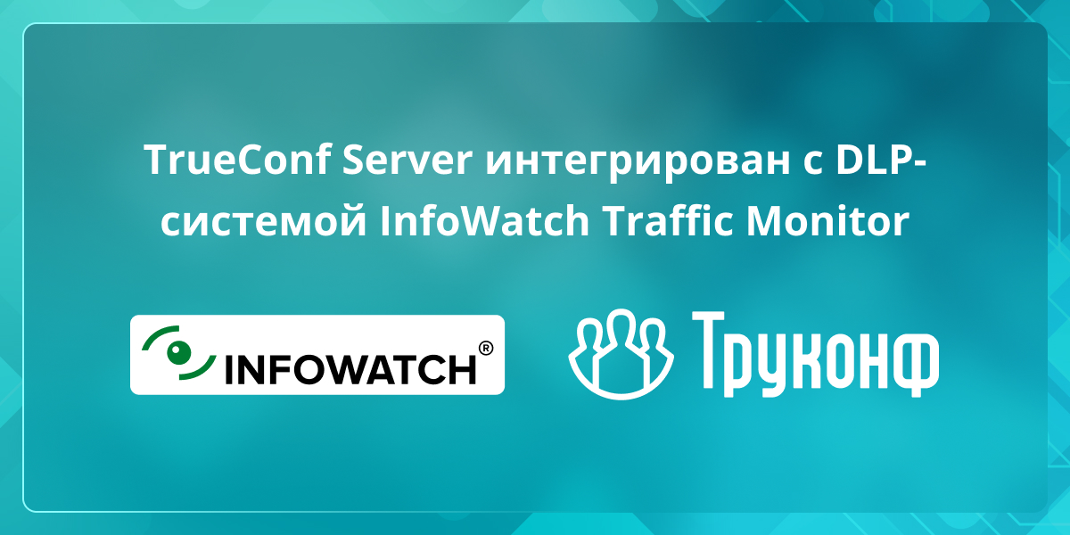 ВКС-платформа TrueConf интегрирована с DLP-системой InfoWatch Traffic Monitor 1