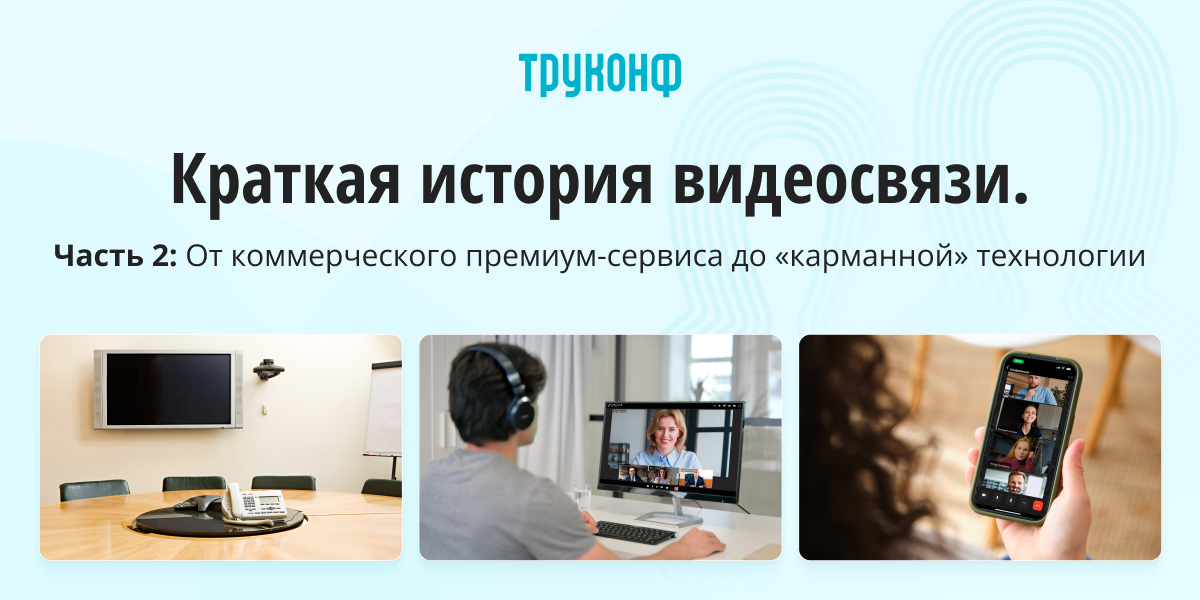 Краткая история видеосвязи, часть 2: От коммерческого премиум-сервиса до «карманной» технологии